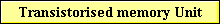 Transistorised memory Unit